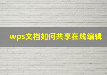 wps文档如何共享在线编辑