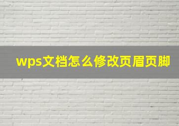 wps文档怎么修改页眉页脚