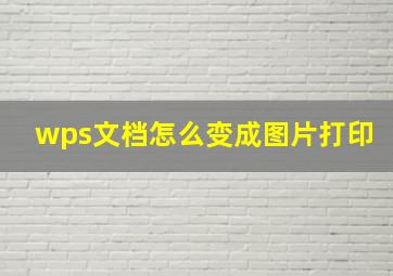 wps文档怎么变成图片打印