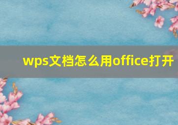 wps文档怎么用office打开