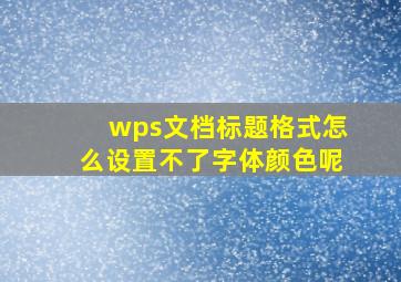 wps文档标题格式怎么设置不了字体颜色呢