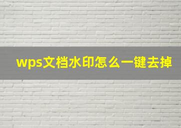 wps文档水印怎么一键去掉