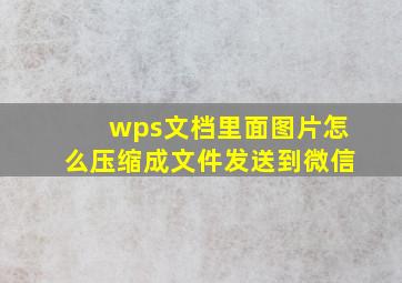 wps文档里面图片怎么压缩成文件发送到微信