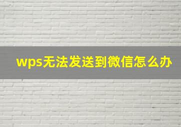 wps无法发送到微信怎么办