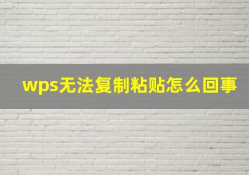 wps无法复制粘贴怎么回事