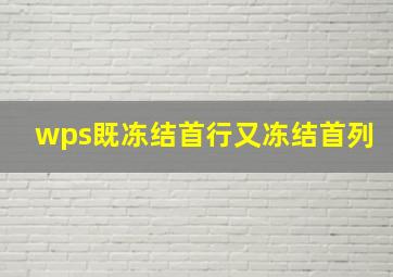 wps既冻结首行又冻结首列