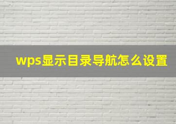 wps显示目录导航怎么设置