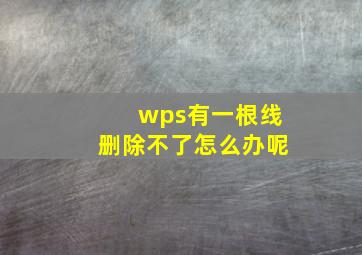 wps有一根线删除不了怎么办呢