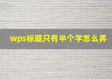 wps标题只有半个字怎么弄