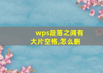 wps段落之间有大片空格,怎么删