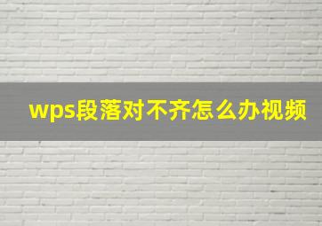 wps段落对不齐怎么办视频