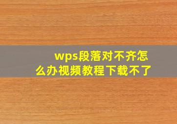 wps段落对不齐怎么办视频教程下载不了