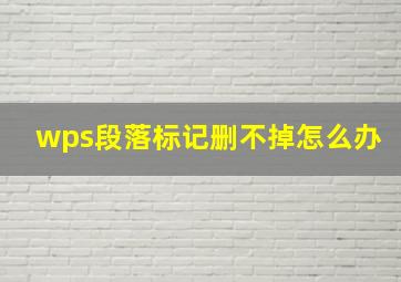 wps段落标记删不掉怎么办