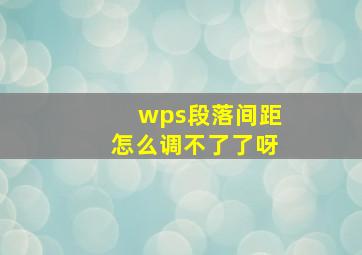 wps段落间距怎么调不了了呀