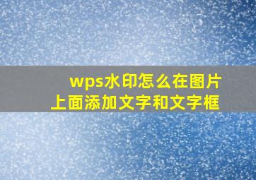 wps水印怎么在图片上面添加文字和文字框