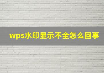 wps水印显示不全怎么回事