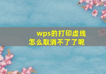 wps的打印虚线怎么取消不了了呢