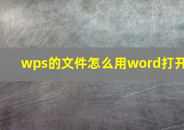 wps的文件怎么用word打开