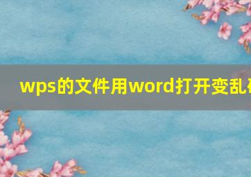 wps的文件用word打开变乱码