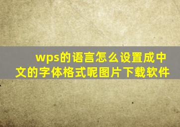 wps的语言怎么设置成中文的字体格式呢图片下载软件