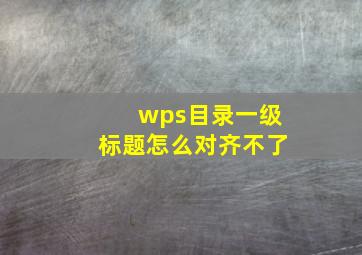 wps目录一级标题怎么对齐不了