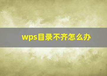 wps目录不齐怎么办