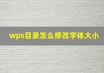 wps目录怎么修改字体大小