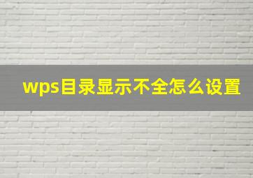 wps目录显示不全怎么设置