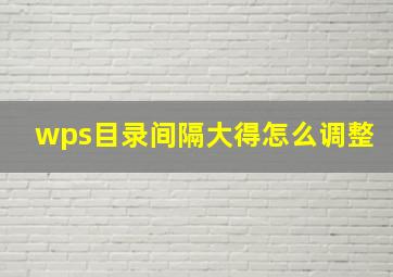 wps目录间隔大得怎么调整