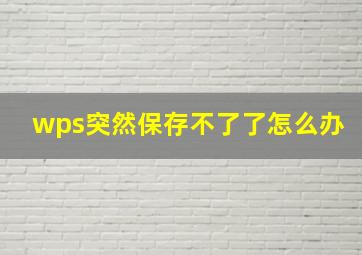 wps突然保存不了了怎么办