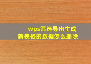 wps筛选导出生成新表格的数据怎么删除