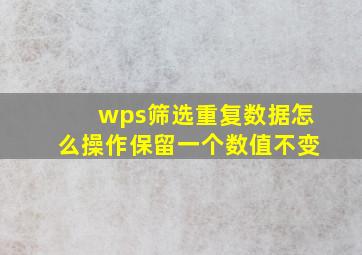 wps筛选重复数据怎么操作保留一个数值不变