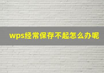 wps经常保存不起怎么办呢