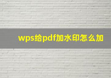 wps给pdf加水印怎么加