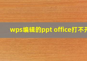 wps编辑的ppt office打不开