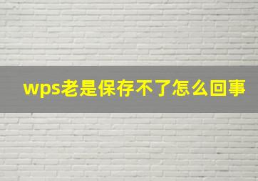 wps老是保存不了怎么回事