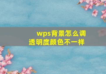 wps背景怎么调透明度颜色不一样