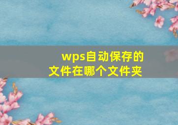 wps自动保存的文件在哪个文件夹