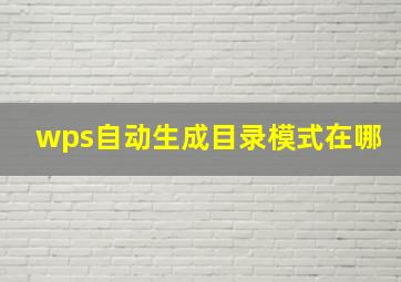 wps自动生成目录模式在哪