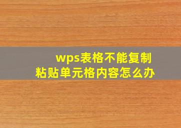 wps表格不能复制粘贴单元格内容怎么办