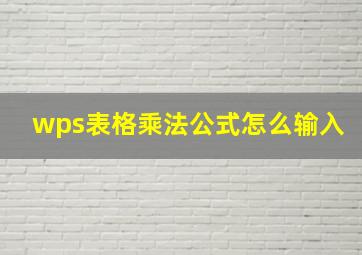 wps表格乘法公式怎么输入