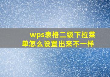 wps表格二级下拉菜单怎么设置出来不一样