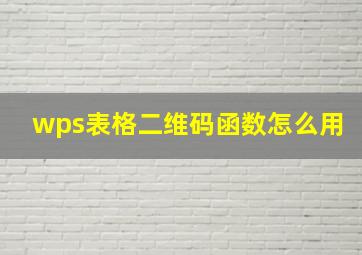 wps表格二维码函数怎么用