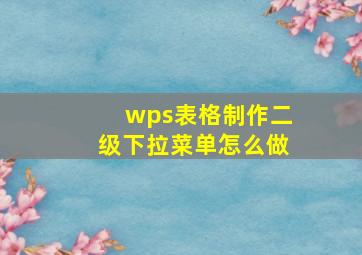 wps表格制作二级下拉菜单怎么做