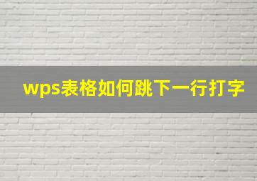 wps表格如何跳下一行打字