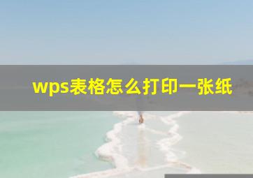 wps表格怎么打印一张纸