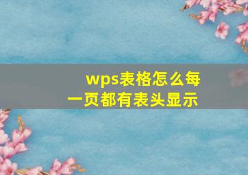 wps表格怎么每一页都有表头显示