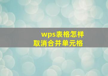 wps表格怎样取消合并单元格