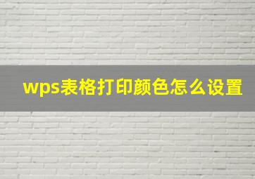 wps表格打印颜色怎么设置