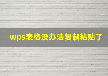 wps表格没办法复制粘贴了